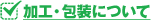 加工・包装について