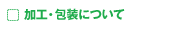 加工・包装について
