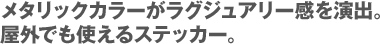 メタリックカラーがラグジュアリー感を演出。屋外でも使えるステッカー。