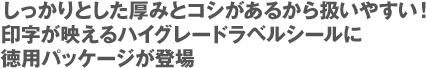 しっかりとした厚みとコシがあるから扱いやすい!印字が映えるハイグレードラベルシールに徳用パッケージが登場