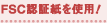 FSC認証紙を使用！
