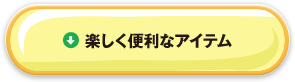 楽しく便利なアイテム