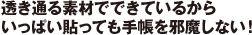透き通る素材でできているからいっぱい貼っても手帳を邪魔しない！