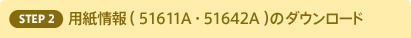STEP2.用紙情報 （ 51611A ・ 51642A ）のダウンロード