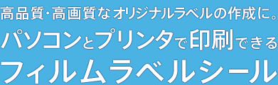 高品質・高画質なオリジナルラベルの作成に。パソコンとプリンタで印刷できるフィルムラベルシール