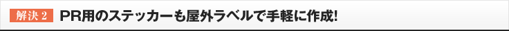 ［解決2］PR用のステッカーも屋外ラベルで手軽に作成!