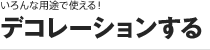 ［いろんな用途で使える！］デコレーションする