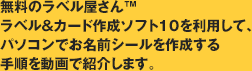 無料のラベル屋さん™ラベル&カード作成ソフト10を利用して、パソコンでお名前シールを作成する手順を動画で紹介します。