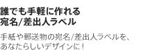 誰でも手軽に作れる宛名/差出人ラベル　手紙や郵送物の宛名/差出人ラベルを、あなたらしいデザインに！