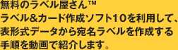 無料のラベル屋さん™ラベル&カード作成ソフト10を利用して、表形式データから宛名ラベルを作成する手順を動画で紹介します。