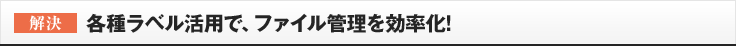 ［解決］各種ラベル活用で、ファイル管理を効率化!