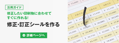 [活用ガイド]修正したい印刷物に合わせてすぐに作れる！ | 修正・訂正シールを作る 詳細ページへ