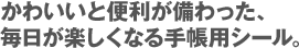 かわいいと便利が備わった、毎日が楽しくなる手帳用シール。