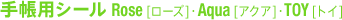 手帳用シール Rose[ローズ]、Aqua[アクア]、TOY[トイ]