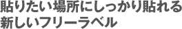 貼りたい場所にしっかり貼れる 新しいフリーラベル