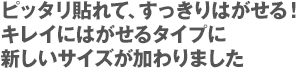 ピッタリ貼れて、すっきりはがせる！キレイにはがせるタイプに新しいサイズが加わりました