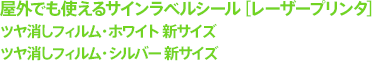 屋外でも使えるサインラベルシール［レーザープリンタ］ | ツヤ消しフィルム・ホワイト 新サイズ | ツヤ消しフィルム・シルバー 新サイズ