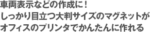 車両表示などの作成に！しっかり目立つ大判サイズのマグネットがオフィスのプリンタでかんたんに作れる