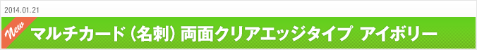 2014.01.21 マルチカード（名刺）両面クリアエッジタイプ アイボリー