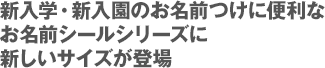 新入学・新入園のお名前つけに便利なお名前シールシリーズに新しいサイズが登場