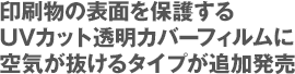 印刷物の表面を保護するUVカット透明カバーフィルムに空気が抜けるタイプが追加発売