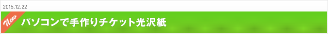 2015.12.22 パソコンで手作りチケット 光沢紙タイプ