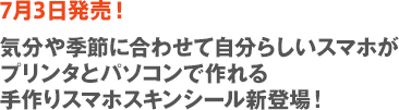 ［7月3日発売！］気分や季節に合わせて自分らしいスマホがプリンタとパソコンで作れる手作りスマホスキンシール新登場！