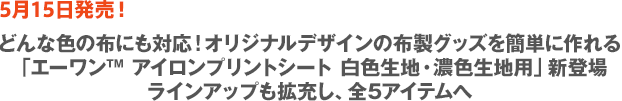 ［5月15日発売！］どんな色の布にも対応！オリジナルデザインの布製グッズを簡単に作れる「エーワン™ アイロンプリントシート 白色生地・濃色生地用」登場　ラインアップも拡充し、全5アイテムへ