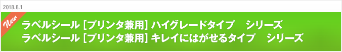 2018.8.1 ラベルシール［プリンタ兼用］ハイグレードタイプ　シリーズ ラベルシール［プリンタ兼用］キレイにはがせるタイプ　シリーズ