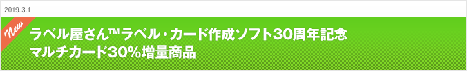 2019.3.1 ラベル屋さん™ラベル・カード作成ソフト30周年記念 マルチカード30％増量商品