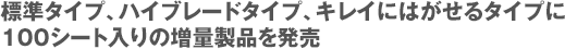 標準タイプ、ハイブレードタイプ、キレイにはがせるタイプに100シート入りの増量製品を発売