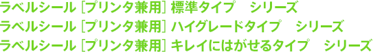 ラベルシール［プリンタ兼用］標準タイプ　シリーズ／ラベルシール［プリンタ兼用］ハイグレードタイプ　シリーズ／ラベルシール［プリンタ兼用］キレイにはがせるタイプ　シリーズ