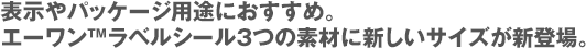 表示やパッケージ用途におすすめ。エーワン™ラベルシール3つの素材に新しいサイズが新登場。