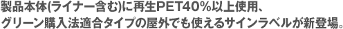 製品本体(ライナー含む)に再生PET40％以上使用、グリーン購入法適合タイプの屋外でも使えるサインラベルが新登場。