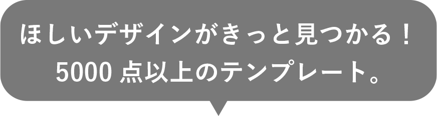 ほしいデザインがきっと見つかる！5000点以上のテンプレート。