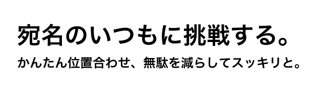 宛名のイツモに挑戦する。 かんたん位置合わせ、無駄を減らしてスッキリと。