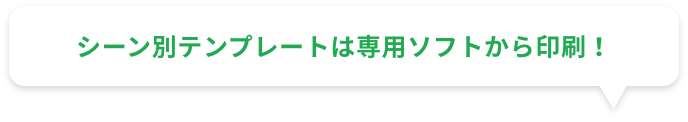 シーン別テンプレートは専用ソフトから印刷！