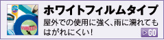 ホワイトフィルムタイプ 屋外での使用に強く、雨に濡れてもはがれにくい！