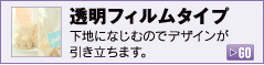 透明フィルムタイプ 下地になじむのでデザインが引き立ちます。