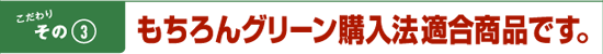 こだわりその3　もちろんグリーン購入法適合商品です。