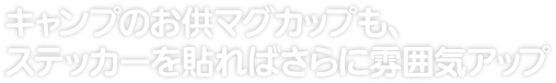 キャンプのお供マグカップも、 ステッカーを貼ればさらに雰囲気アップ