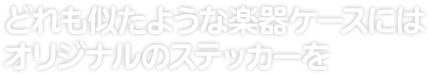 似たような形の楽器ケースには オリジナルのステッカーを。 