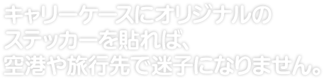 キャリーケースにオリジナルのステッカーを貼れば、 空港や旅行先で迷子になりません。