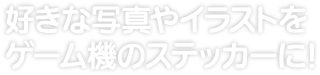 好きな写真やイラストをゲーム機のステッカーに！ 