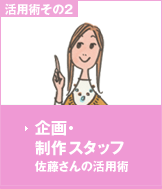 活用術その2：企画・制作スタッフ佐藤さんの活用術